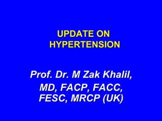 UPDATE ON
HYPERTENSION
Prof. Dr. M Zak Khalil,
MD, FACP, FACC,
FESC, MRCP (UK)
 