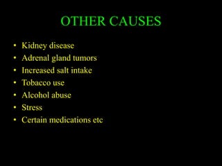 OTHER CAUSES
• Kidney disease
• Adrenal gland tumors
• Increased salt intake
• Tobacco use
• Alcohol abuse
• Stress
• Certain medications etc
 