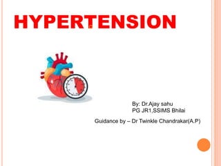 HYPERTENSION

By: Dr.Ajay sahu
PG JR1,SSIMS Bhilai
Guidance by – Dr Twinkle Chandrakar(A.P)
 