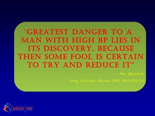 “Greatest DanGer to a
Man With hiGh BP Lies in
its Discovery, Because
then soMe FooL is certain
to try anD reDuce it”
- Hay, Quoted in
Prog. In Cardio. Disease; 2006; 48(5);303-315
 