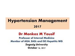 Hypertension Management
2017
Dr Monkez M Yousif
Professor of Internal Medicine
Member of AGA, EASL and ISC-Hepatitis WG
Zagazig University
October 16, 2017
 