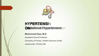HYPERTENSI
ON
Gestational Hypertension
Mohammad Ilyas, M.D.
Assistant Clinical Professor
University of Florida / Health Sciences Center
Jacksonville, Florida USA
 