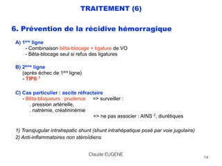 TRAITEMENT (6)
6. Prévention de la récidive hémorragique
A) 1ère ligne 
- Combinaison bêta-blocage + ligature de VO 
- Bêt...