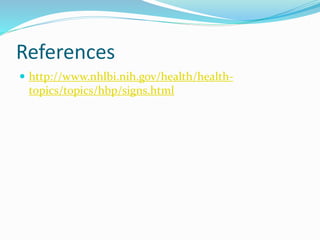 References
 http://www.nhlbi.nih.gov/health/health-
topics/topics/hbp/signs.html
 