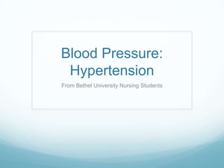 Blood Pressure:
 Hypertension
From Bethel University Nursing Students
 