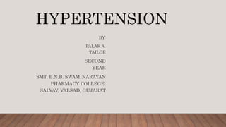 HYPERTENSION
BY:
PALAK A.
TAILOR
SECOND
YEAR
SMT. B.N.B. SWAMINARAYAN
PHARMACY COLLEGE,
SALVAV, VALSAD, GUJARAT
 