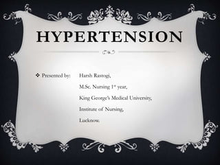 HYPERTENSION
 Presented by: Harsh Rastogi,
M.Sc. Nursing 1st year,
King George’s Medical University,
Institute of Nursing,
Lucknow.
 