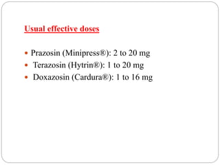 Usual effective doses
 Prazosin (Minipress®): 2 to 20 mg
 Terazosin (Hytrin®): 1 to 20 mg
 Doxazosin (Cardura®): 1 to 16 mg
 