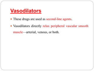Vasodilators
 These drugs are used as second-line agents.
 Vasodilators directly relax peripheral vascular smooth
muscle—arterial, venous, or both.
 