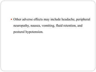  Other adverse effects may include headache, peripheral
neuropathy, nausea, vomiting, fluid retention, and
postural hypotension.
 