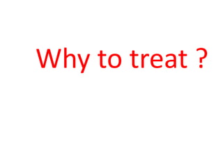Why to treat ?
 
