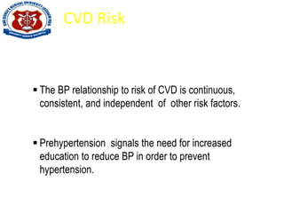 CVD Risk
 The BP relationship to risk of CVD is continuous,
consistent, and independent of other risk factors.
 Prehypertension signals the need for increased
education to reduce BP in order to prevent
hypertension.
 