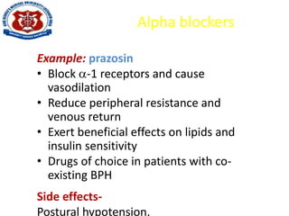Alpha blockers
Example: prazosin
• Block -1 receptors and cause
vasodilation
• Reduce peripheral resistance and
venous return
• Exert beneficial effects on lipids and
insulin sensitivity
• Drugs of choice in patients with co-
existing BPH
Side effects-
Postural hypotension,
 