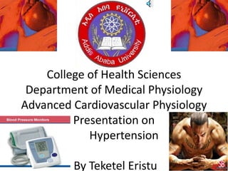 College of Health Sciences
Department of Medical Physiology
Advanced Cardiovascular Physiology
Presentation on
Hypertension
By Teketel Eristu 1
 