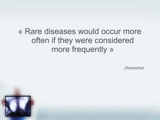 « Rare diseases would occur more often if they were considered more frequently » (Anonyme) 