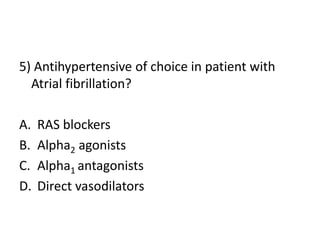 5) Antihypertensive of choice in patient with
Atrial fibrillation?
A. RAS blockers
B. Alpha2 agonists
C. Alpha1 antagonists
D. Direct vasodilators
 