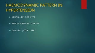 HAEMODYNAMIC PATTERN IN
HYPERTENSION
 YOUNG = BP : ↑ CO X TPR
 MIDDLE AGED = BP : CO X TPR
 OLD = BP : ↓ CO X ↑↑ TPR
 