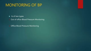 MONITORING OF BP
 Is of two types
1. Out of office Blood Pressure Monitoring
2. Office Blood Pressure Monitoring
 