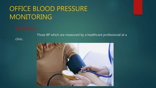 OFFICE BLOOD PRESSURE
MONITORING
DEFINITION
Those BP which are measured by a healthcare professional at a
clinic.
 