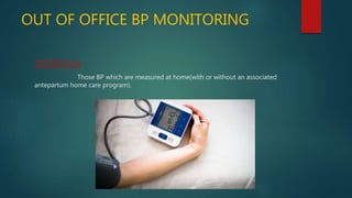 OUT OF OFFICE BP MONITORING
DEFINITION
Those BP which are measured at home(with or without an associated
antepartum home care program).
 