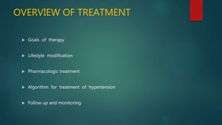 OVERVIEW OF TREATMENT
 Goals of therapy
 Lifestyle modification
 Pharmacologic treatment
 Algorithm for treatment of hypertension
 Follow up and monitoring
 