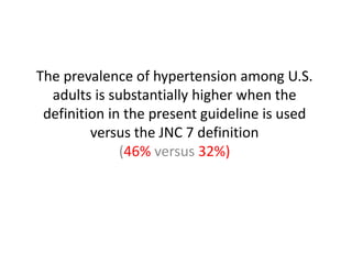 The prevalence of hypertension among U.S.
adults is substantially higher when the
definition in the present guideline is used
versus the JNC 7 definition
(46% versus 32%)
 