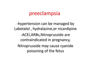 preeclampsia
-hypertension can be managed by
Labetalol , hydralazine,or nicardipine
-ACEI,ARBs,Nitroprusside are
contraindicated in pregnancy,
Nitroprusside may cause cyanide
poisoning of the fetus
 