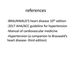 references
-BRAUNWALD’S heart disease 10th edition
-2017 AHA/ACC guideline for hypertension
-Manual of cardiovascular medicine
-Hypertension (a companion to Brauwald’s
heart disease- third edition)
 