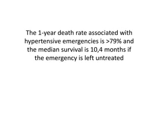 The 1-year death rate associated with
hypertensive emergencies is >79% and
the median survival is 10,4 months if
the emergency is left untreated
 