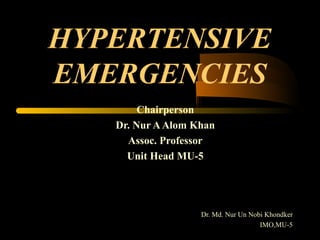 HYPERTENSIVE
EMERGENCIES
Chairperson
Dr. Nur AAlom Khan
Assoc. Professor
Unit Head MU-5
Dr. Md. Nur Un Nobi Khondker
IMO,MU-5
 