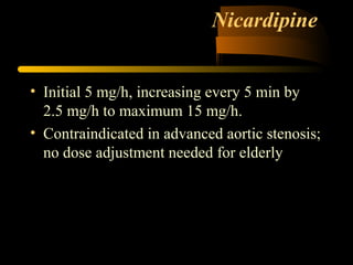 Nicardipine
• Initial 5 mg/h, increasing every 5 min by
2.5 mg/h to maximum 15 mg/h.
• Contraindicated in advanced aortic stenosis;
no dose adjustment needed for elderly
 