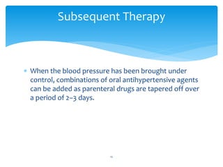  When the blood pressure has been brought under
control, combinations of oral antihypertensive agents
can be added as parenteral drugs are tapered off over
a period of 2–3 days.
Subsequent Therapy
12
 