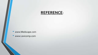 REFERENCE:
• www.Medscape.com
• www.Lexicomp.com
 