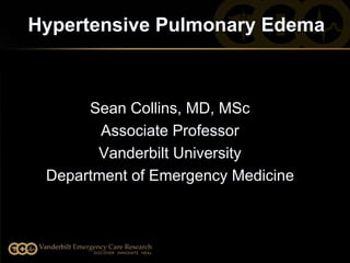 Hypertensive Pulmonary Edema
Sean Collins, MD, MSc
Associate Professor
Vanderbilt University 
Department of Emergency Medicine
 