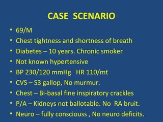 CASE SCENARIO
• 69/M
• Chest tightness and shortness of breath
• Diabetes – 10 years. Chronic smoker
• Not known hypertens...