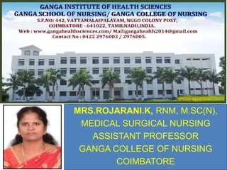 MRS.ROJARANI.K, RNM, M.SC(N),
MEDICAL SURGICAL NURSING
ASSISTANT PROFESSOR
GANGA COLLEGE OF NURSING
COIMBATORE
 