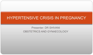 Presenter: DR SHIVANI
OBSTETRICS AND GYNAECOLOGY
HYPERTENSIVE CRISIS IN PREGNANCY
 