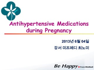 2013년 6월 04일
강서 미즈메디 최노미
Antihypertensive Medications
during Pregnancy
 