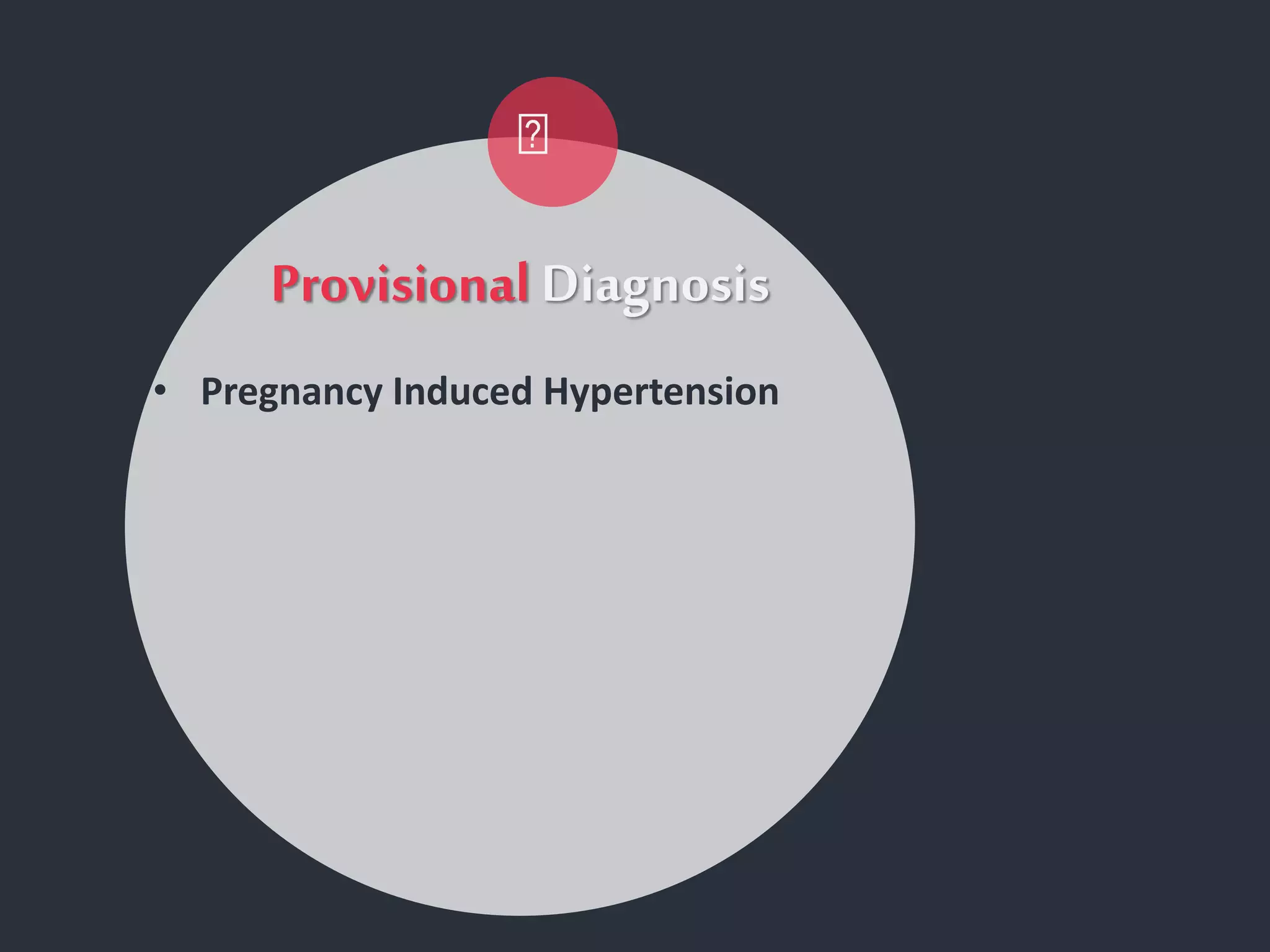 Provisional Diagnosis
• Pregnancy Induced Hypertension
 
