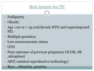 Risk factors for PE
• Nulliparity
• Obesity
• Age <20 or > 35 yrs(chronic HTN and superimposed
PE)
• Multiple gestation
• ...