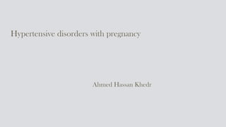 Hypertensive disorders with pregnancy
Ahmed Hassan Khedr
 