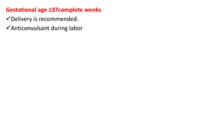 Gestational age ≥37complete weeks
Delivery is recommended.
Anticonvulsant during labor
 