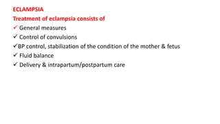 ECLAMPSIA
Treatment of eclampsia consists of
 General measures
 Control of convulsions
BP control, stabilization of the condition of the mother & fetus
 Fluid balance
 Delivery & intrapartum/postpartum care
 