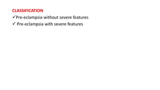 CLASSIFICATION
Pre-eclampsia without severe features
 Pre-eclampsia with severe features
 