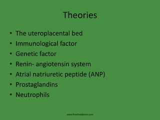Theories
•   The uteroplacental bed
•   Immunological factor
•   Genetic factor
•   Renin- angiotensin system
•   Atrial natriuretic peptide (ANP)
•   Prostaglandins
•   Neutrophils

                      www.freelivedoctor.com
 
