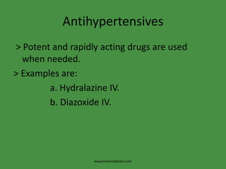 Antihypertensives
> Potent and rapidly acting drugs are used
  when needed.
> Examples are:
        a. Hydralazine IV.
        b. Diazoxide IV.




                   www.freelivedoctor.com
 
