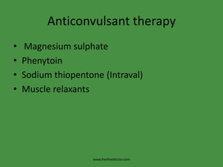 Anticonvulsant therapy
•   Magnesium sulphate
•   Phenytoin
•   Sodium thiopentone (Intraval)
•   Muscle relaxants




                     www.freelivedoctor.com
 