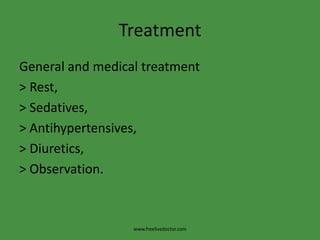 Treatment
General and medical treatment
> Rest,
> Sedatives,
> Antihypertensives,
> Diuretics,
> Observation.



                  www.freelivedoctor.com
 