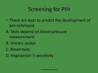 Screening for PIHThese are tests to predict the development of pre-eclampsia.A. Tests depend on blood pressure measurementB. Urinary assaysC. Blood testsD. Angiotensin II sensitivitywww.freelivedoctor.com
