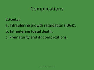 Complications2.Foetal:a. Intrauterine growth retardation (IUGR).b. Intrauterine foetal death.c. Prematurity and its complications.www.freelivedoctor.com